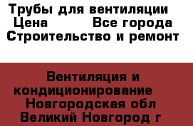 Трубы для вентиляции › Цена ­ 473 - Все города Строительство и ремонт » Вентиляция и кондиционирование   . Новгородская обл.,Великий Новгород г.